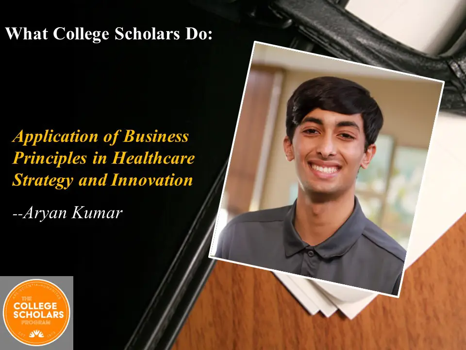 What College Scholars Do: Application of Business Principles in Healthcare Strategy and Innovation, Aryan Kumar