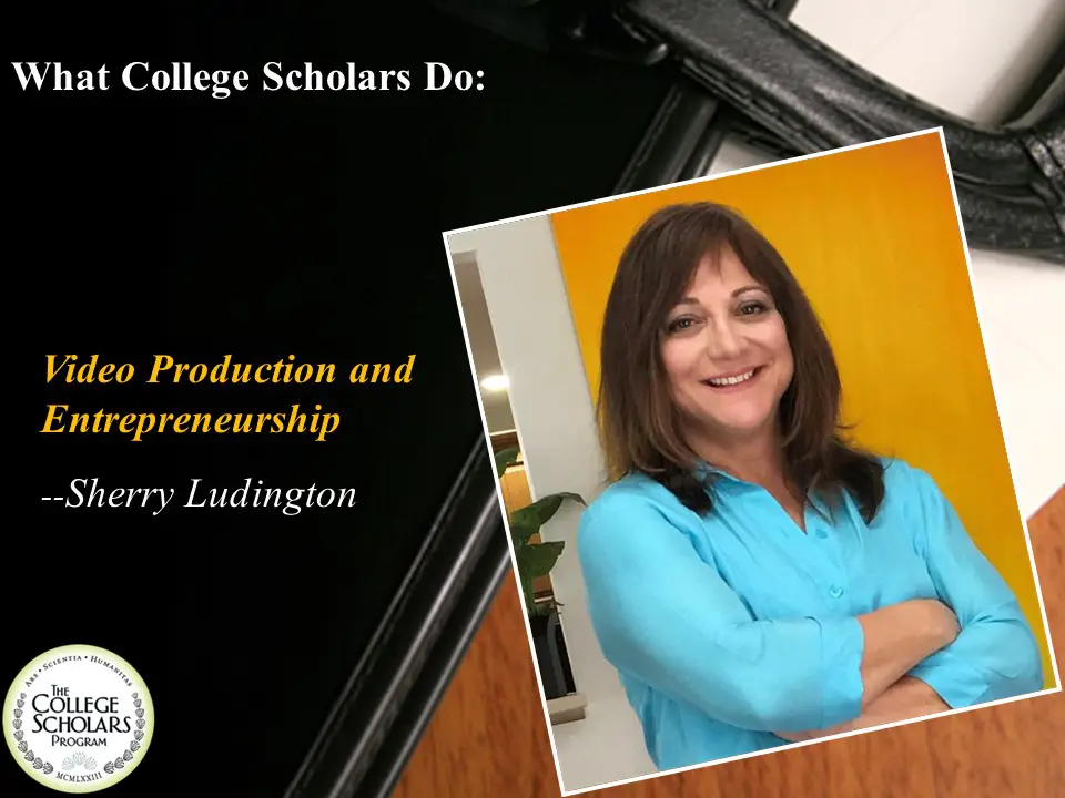 What College Scholars Do: Video Production and Entrepreneurship, Sherry Ludington